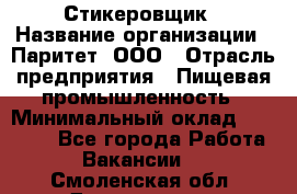 Стикеровщик › Название организации ­ Паритет, ООО › Отрасль предприятия ­ Пищевая промышленность › Минимальный оклад ­ 34 000 - Все города Работа » Вакансии   . Смоленская обл.,Десногорск г.